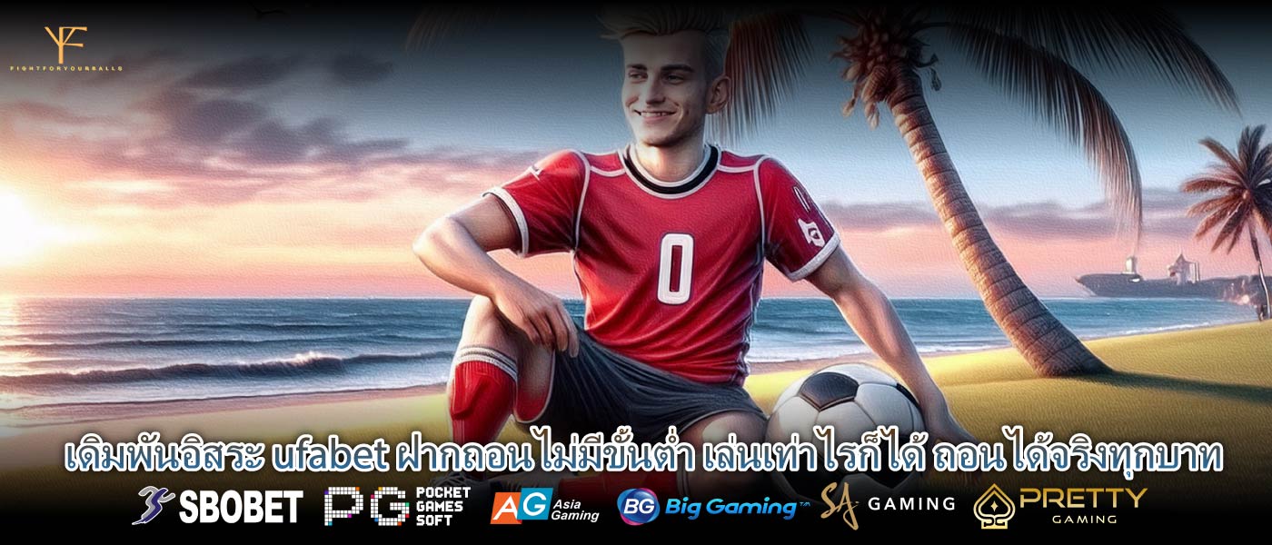 เดิมพันอิสระ ufabet ฝากถอนไม่มีขั้นต่ำ เล่นเท่าไรก็ได้ ถอนได้จริงทุกบาท
